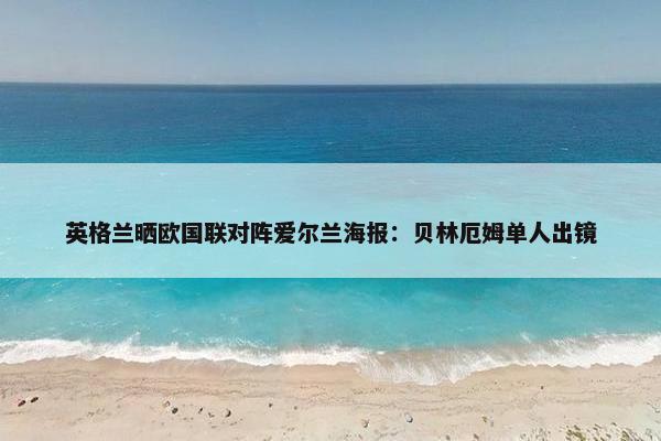 英格兰晒欧国联对阵爱尔兰海报：贝林厄姆单人出镜