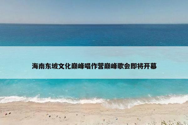 海南东坡文化巅峰唱作营巅峰歌会即将开幕