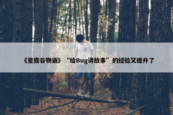 《星露谷物语》“给Bug讲故事”的经验又提升了