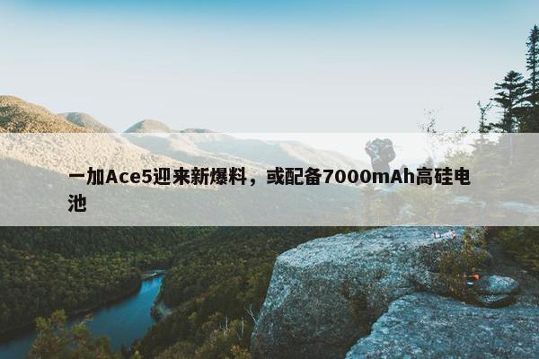 一加Ace5迎来新爆料，或配备7000mAh高硅电池