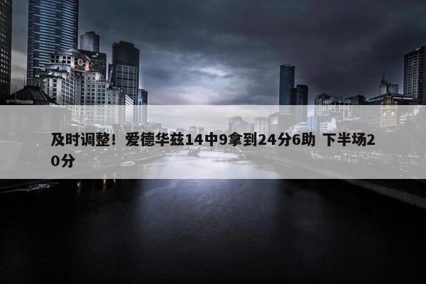 及时调整！爱德华兹14中9拿到24分6助 下半场20分