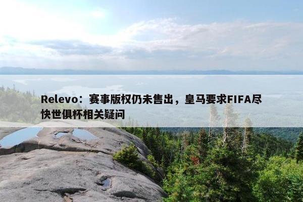 Relevo：赛事版权仍未售出，皇马要求FIFA尽快世俱杯相关疑问