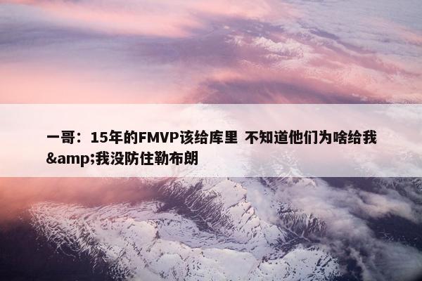 一哥：15年的FMVP该给库里 不知道他们为啥给我&我没防住勒布朗