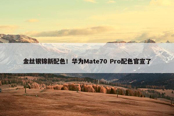 金丝银锦新配色！华为Mate70 Pro配色官宣了