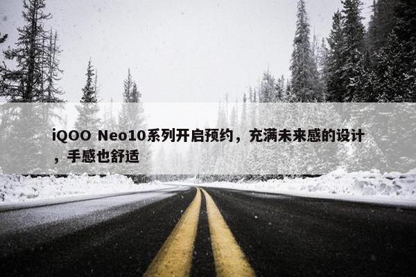 iQOO Neo10系列开启预约，充满未来感的设计，手感也舒适