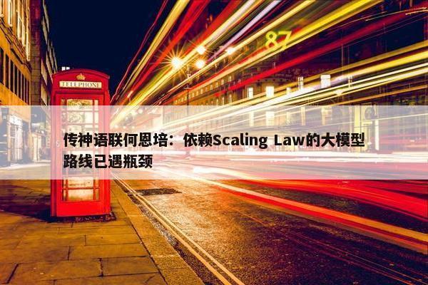 传神语联何恩培：依赖Scaling Law的大模型路线已遇瓶颈