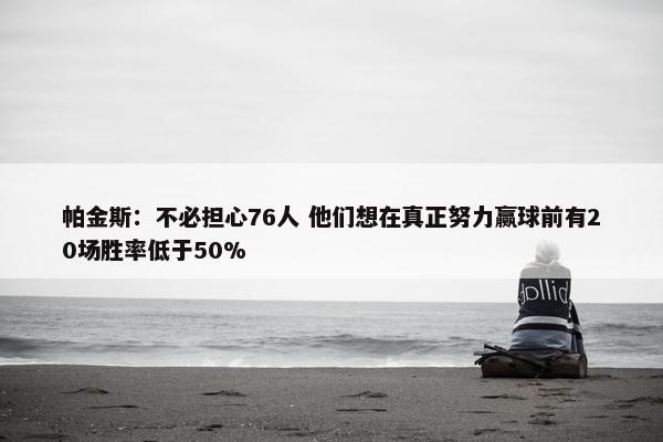 帕金斯：不必担心76人 他们想在真正努力赢球前有20场胜率低于50%