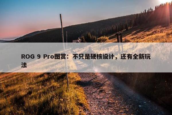 ROG 9 Pro图赏：不只是硬核设计，还有全新玩法