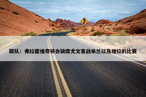 跟队：弗拉霍维奇将会缺席尤文客战米兰以及维拉的比赛