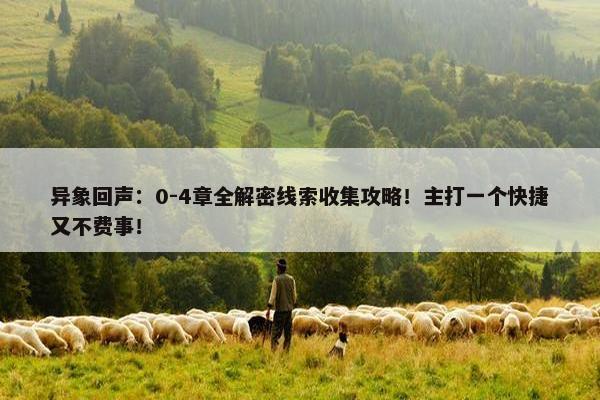 异象回声：0-4章全解密线索收集攻略！主打一个快捷又不费事！