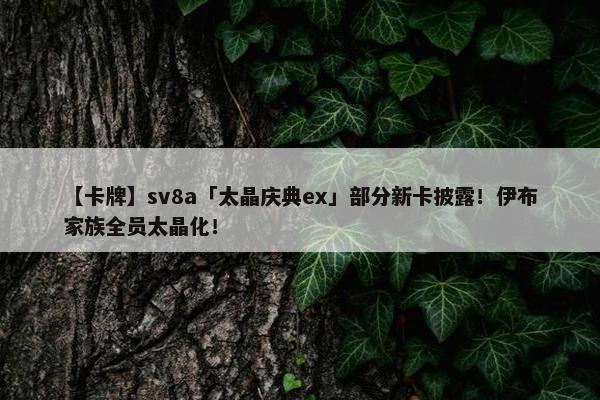 【卡牌】sv8a「太晶庆典ex」部分新卡披露！伊布家族全员太晶化！