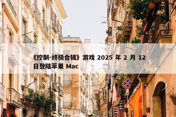 《控制-终极合辑》游戏 2025 年 2 月 12 日登陆苹果 Mac