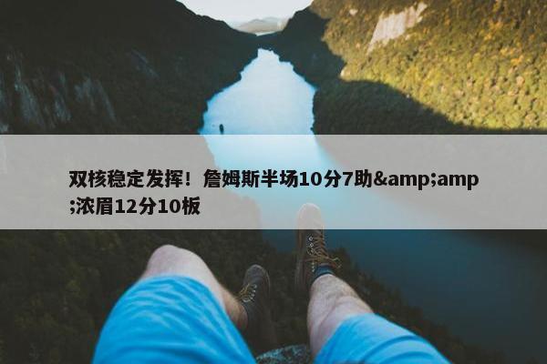 双核稳定发挥！詹姆斯半场10分7助&amp;浓眉12分10板