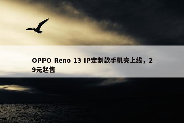 OPPO Reno 13 IP定制款手机壳上线，29元起售