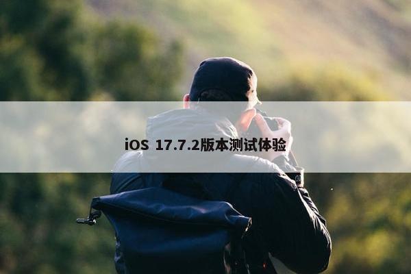 iOS 17.7.2版本测试体验