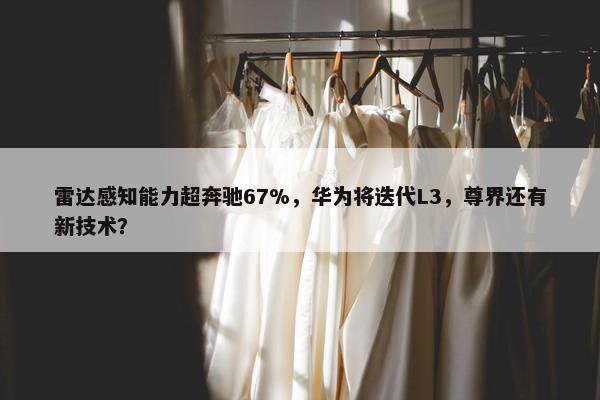 雷达感知能力超奔驰67%，华为将迭代L3，尊界还有新技术？