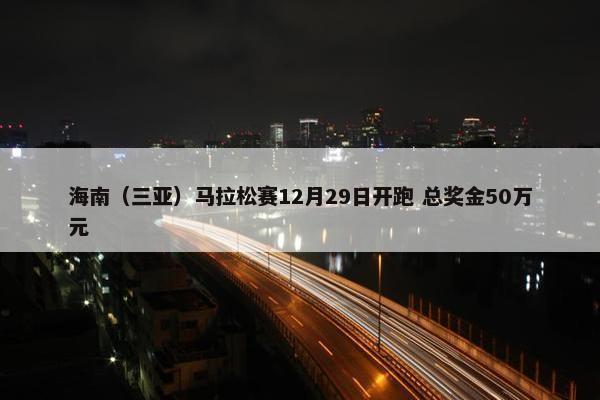 海南（三亚）马拉松赛12月29日开跑 总奖金50万元