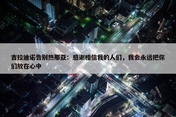 吉拉迪诺告别热那亚：感谢相信我的人们，我会永远把你们放在心中