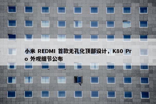 小米 REDMI 首款无孔化顶部设计，K80 Pro 外观细节公布