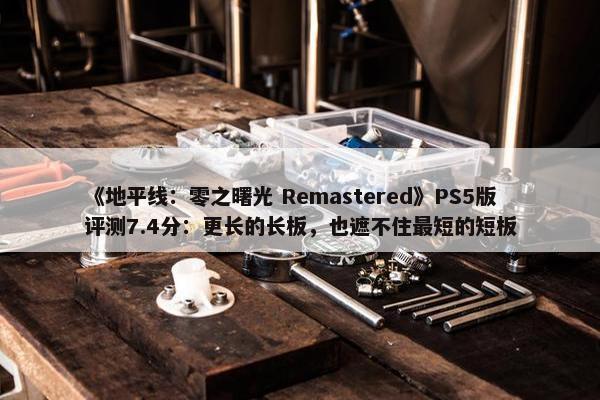 《地平线：零之曙光 Remastered》PS5版评测7.4分：更长的长板，也遮不住最短的短板