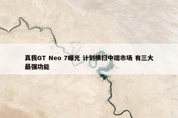 真我GT Neo 7曝光 计划横扫中端市场 有三大最强功能