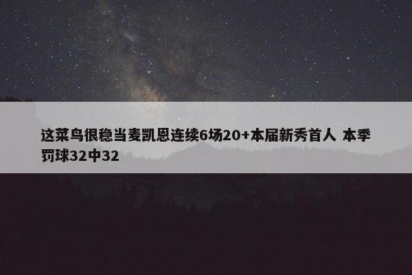 这菜鸟很稳当麦凯恩连续6场20+本届新秀首人 本季罚球32中32