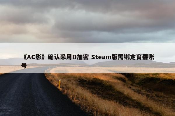 《AC影》确认采用D加密 Steam版需绑定育碧账号