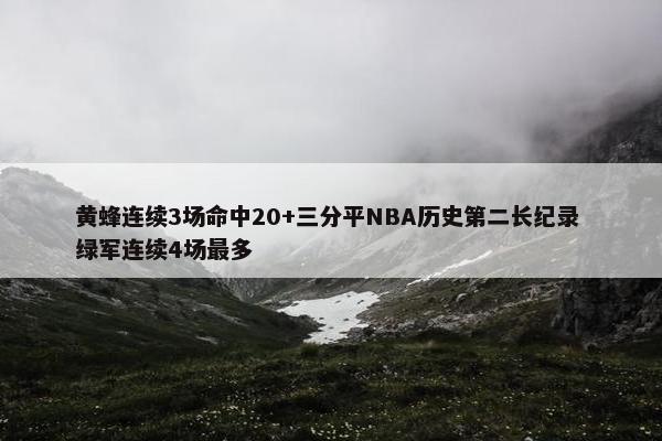 黄蜂连续3场命中20+三分平NBA历史第二长纪录 绿军连续4场最多