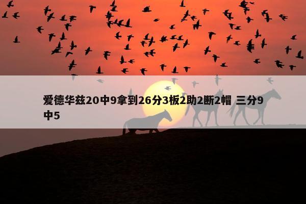 爱德华兹20中9拿到26分3板2助2断2帽 三分9中5