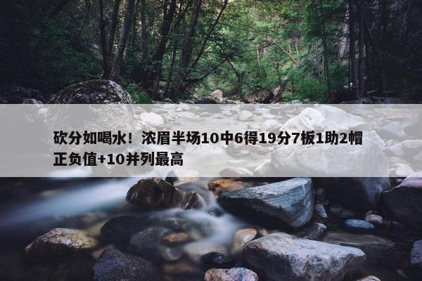 砍分如喝水！浓眉半场10中6得19分7板1助2帽 正负值+10并列最高