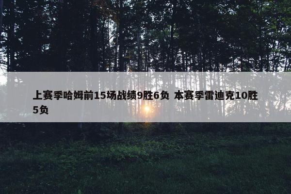 上赛季哈姆前15场战绩9胜6负 本赛季雷迪克10胜5负