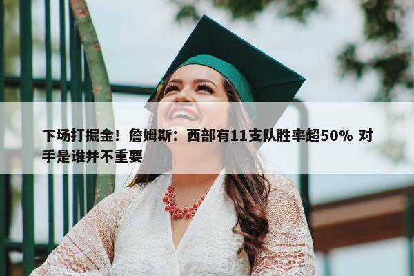 下场打掘金！詹姆斯：西部有11支队胜率超50% 对手是谁并不重要