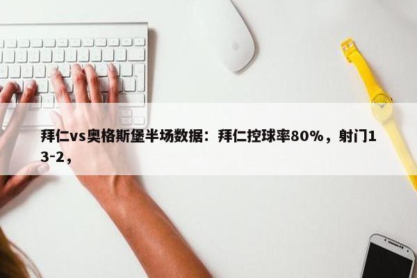 拜仁vs奥格斯堡半场数据：拜仁控球率80%，射门13-2，