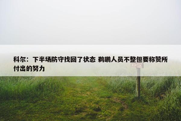 科尔：下半场防守找回了状态 鹈鹕人员不整但要称赞所付出的努力