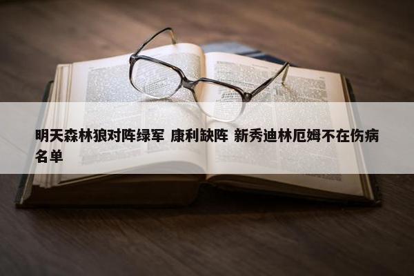 明天森林狼对阵绿军 康利缺阵 新秀迪林厄姆不在伤病名单