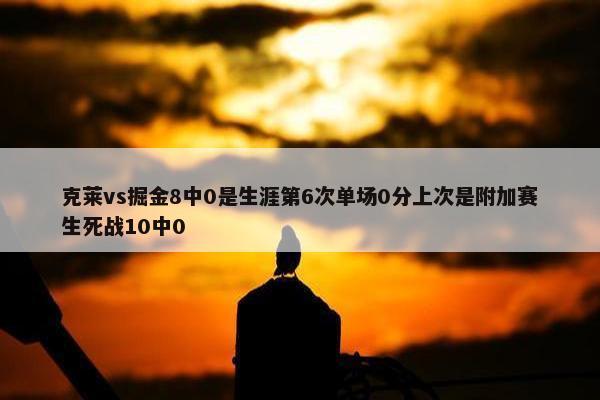 克莱vs掘金8中0是生涯第6次单场0分上次是附加赛生死战10中0