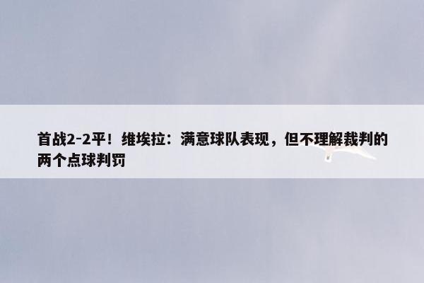 首战2-2平！维埃拉：满意球队表现，但不理解裁判的两个点球判罚