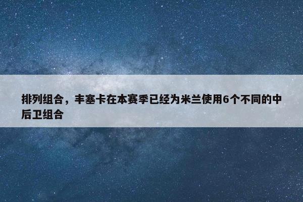 排列组合，丰塞卡在本赛季已经为米兰使用6个不同的中后卫组合