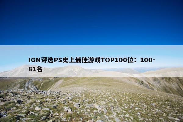 IGN评选PS史上最佳游戏TOP100位：100-81名