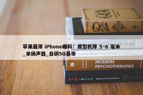 苹果最薄 iPhone曝料：原型机厚 5~6 毫米_单扬声器_自研5G基带