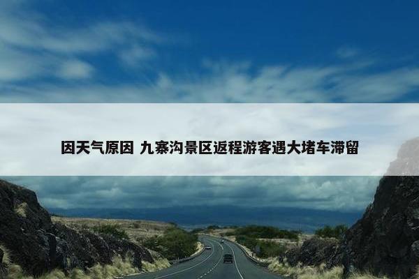 因天气原因 九寨沟景区返程游客遇大堵车滞留