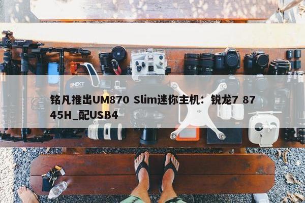 铭凡推出UM870 Slim迷你主机：锐龙7 8745H_配USB4