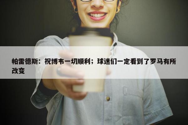 帕雷德斯：祝博韦一切顺利；球迷们一定看到了罗马有所改变