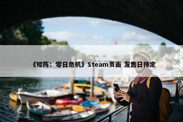 《矩阵：零日危机》Steam页面 发售日待定