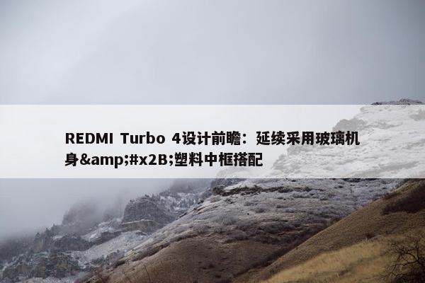 REDMI Turbo 4设计前瞻：延续采用玻璃机身&#x2B;塑料中框搭配