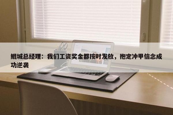 鲲城总经理：我们工资奖金都按时发放，抱定冲甲信念成功逆袭