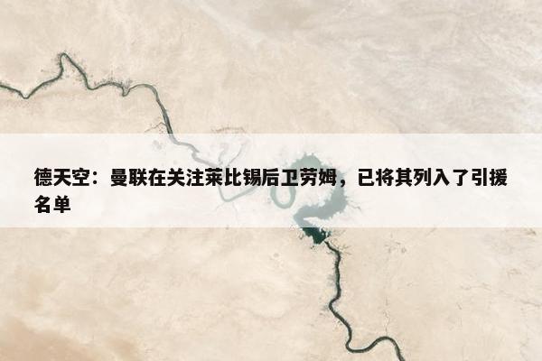 德天空：曼联在关注莱比锡后卫劳姆，已将其列入了引援名单