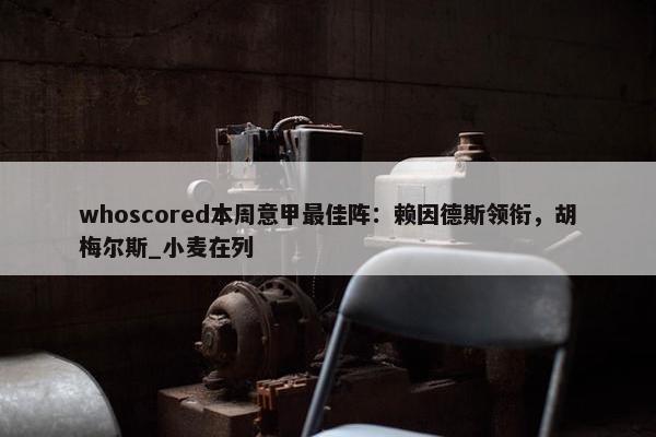 whoscored本周意甲最佳阵：赖因德斯领衔，胡梅尔斯_小麦在列