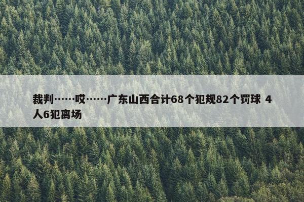 裁判……哎……广东山西合计68个犯规82个罚球 4人6犯离场