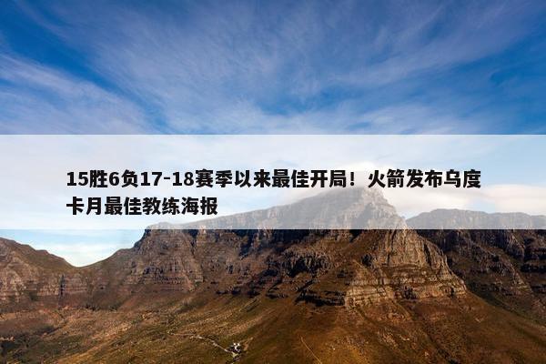 15胜6负17-18赛季以来最佳开局！火箭发布乌度卡月最佳教练海报